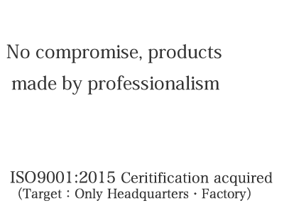 No compromise, products made by professionalism ISO9001:2015 Certification acquired